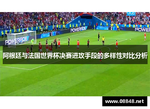 阿根廷与法国世界杯决赛进攻手段的多样性对比分析